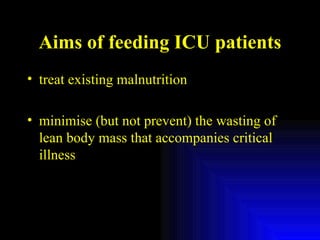 Aims of feeding ICU patients treat existing malnutrition minimise (but not prevent) the wasting of lean body mass that accompanies critical illness 