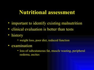 Nutritional assessment important to identify existing malnutrition clinical evaluation is better than tests history weight loss, poor diet, reduced function examination loss of subcutaneous fat, muscle wasting, peripheral oedema, ascites 