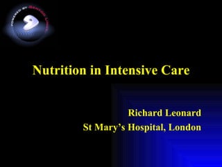 Nutrition in Intensive Care Richard Leonard St Mary’s Hospital, London 