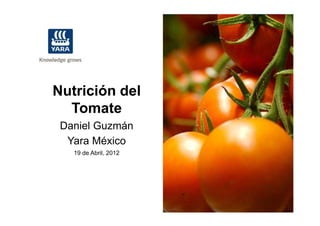 Nutrición del
Tomate
Daniel Guzmán
Yara México
19 de Abril, 2012
 