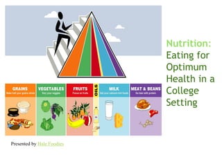 Nutrition:
Eating for
Optimum
Health in a
College
Setting
Presented by Hale Foodies
 