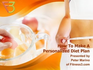 How To Make A
Personalized Diet Plan
             Presented by
              Peter Marino
          of Fitness3.com
 