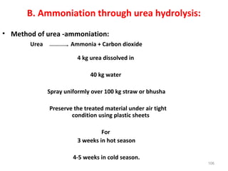 B. Ammoniation through urea hydrolysis:
• Method of urea -ammoniation:
Urea Ammonia + Carbon dioxide
4 kg urea dissolved i...