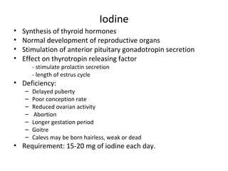 Iodine
• Synthesis of thyroid hormones
• Normal development of reproductive organs
• Stimulation of anterior pituitary gon...