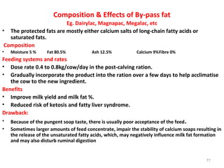 Composition & Effects of By-pass fat
Eg. Dairylac, Magnapac, Megalac, etc
• The protected fats are mostly either calcium s...