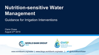 www.worldbank.org/water | www.blogs.worldbank.org/water | @WorldBankWater
Nutrition-sensitive Water
Management
Guidance for Irrigation Interventions
Claire Chase
August 27th 2019
 
