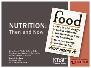 Abby Gold, Ph.D., M.P.H., R.D.
Nutrition and Wellness Specialist
and Assistant Professor
Brandy L. Buro
Sue Sing Lim
Sarah Uhlenbrauck
NUTRITION:
Then and Now
 