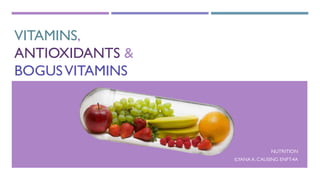 VITAMINS,
ANTIOXIDANTS &
BOGUSVITAMINS
NUTRITION
ILYANA A. CAUSING ENFT-4A
 