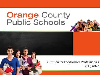 Orange County Public Schools
Nutrition for Foodservice Professionals
3rd Quarter
 