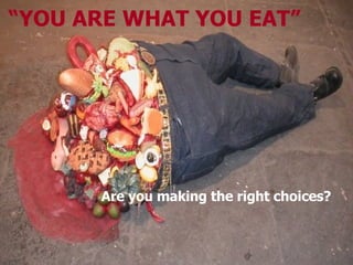 “ YOU ARE WHAT YOU EAT” Are you making the right choices? 