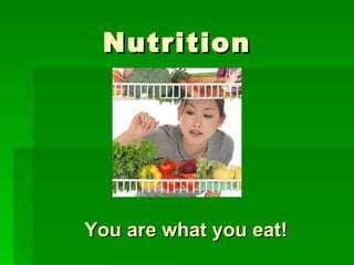 Nutrition You are what you eat! 