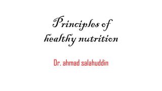 Principles of
healthy nutrition
Dr. ahmad salahuddin

 