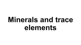 Minerals and trace
elements

 