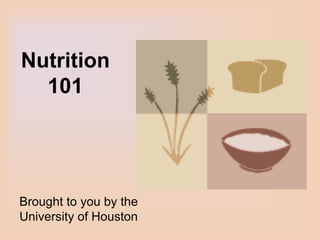Nutrition
101
Brought to you by the
University of Houston
 