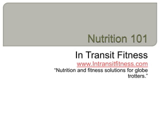 In Transit Fitness
          www.Intransitfitness.com
“Nutrition and fitness solutions for globe
                                  trotters.”
 