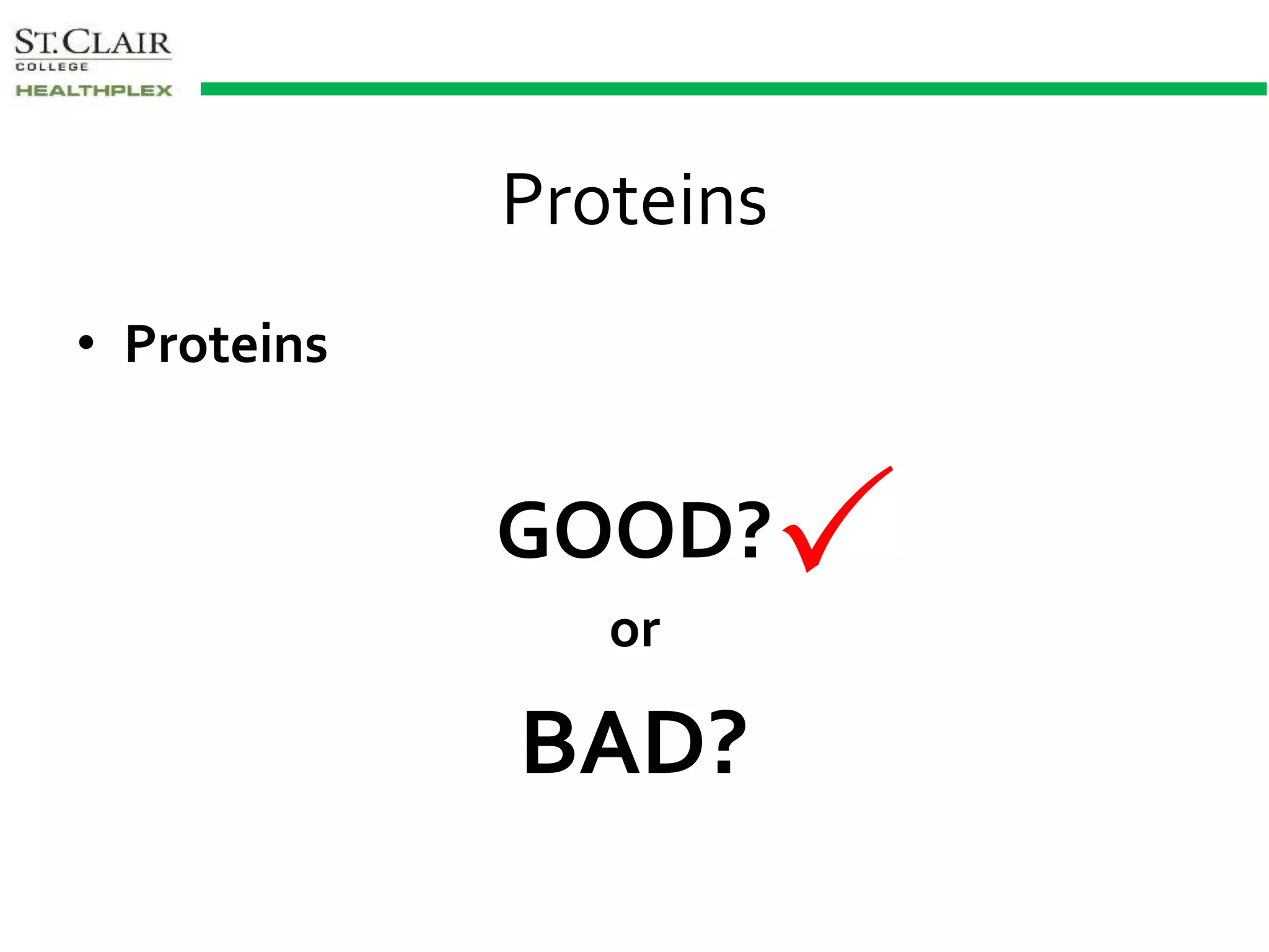 Proteins
• Proteins
GOOD?
or
BAD?

 