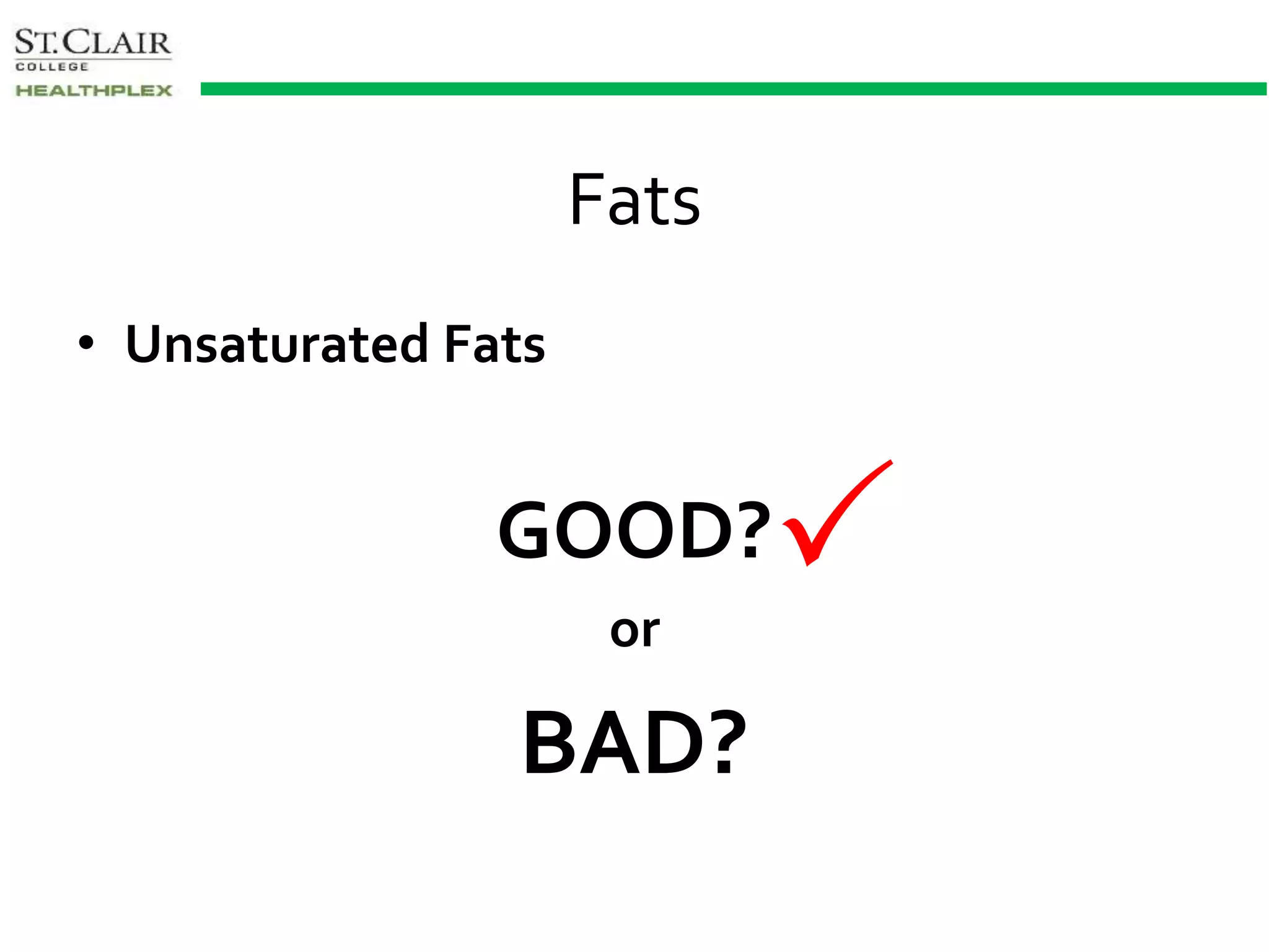 Fats
• Unsaturated Fats
GOOD?
or
BAD?

 