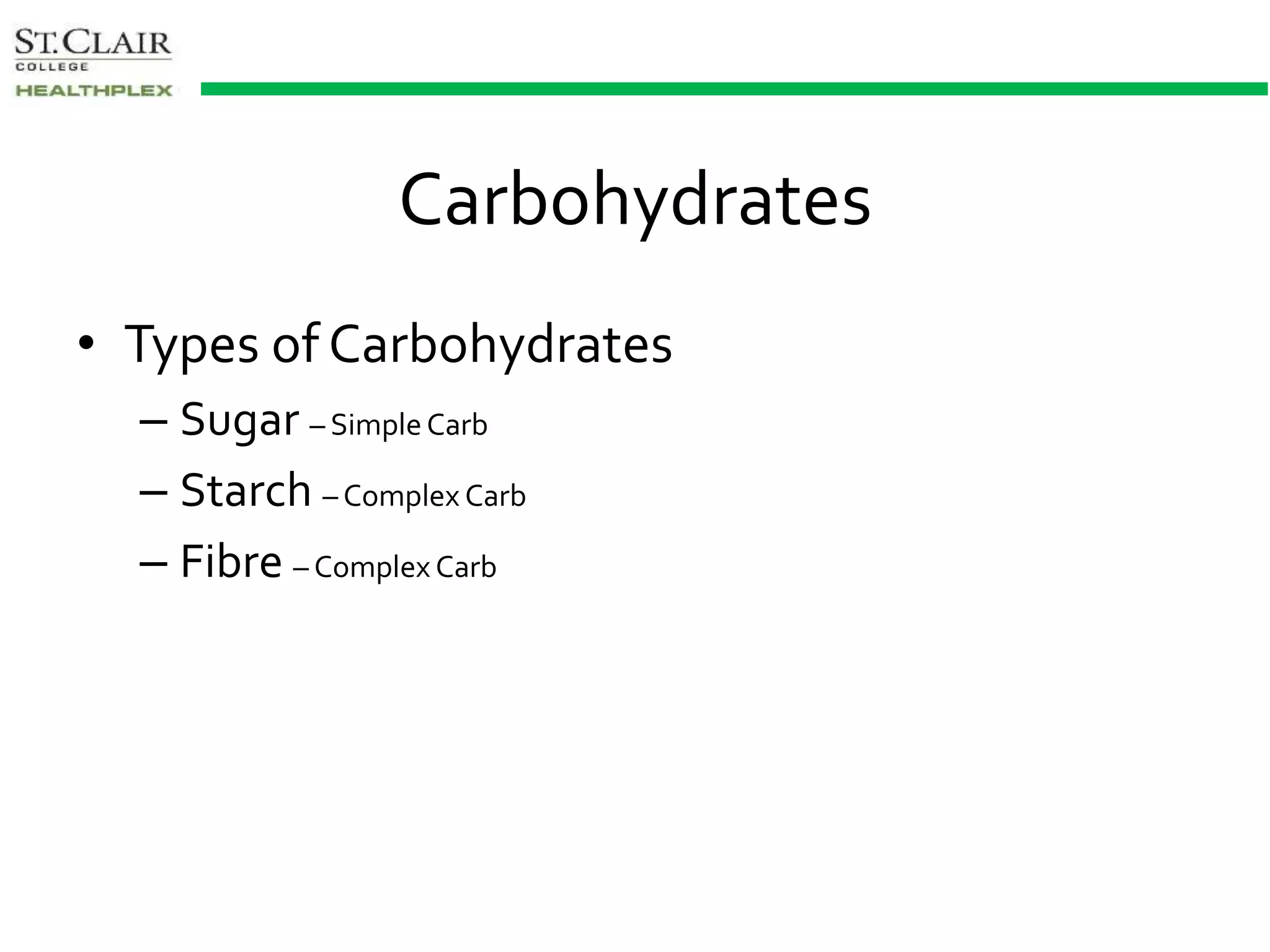 Carbohydrates
• Types of Carbohydrates
– Sugar – SimpleCarb
– Starch – Complex Carb
– Fibre – Complex Carb
 