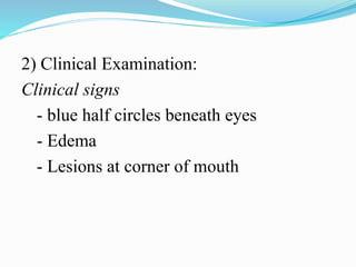 2) Clinical Examination:
Clinical signs
- blue half circles beneath eyes
- Edema
- Lesions at corner of mouth
 
