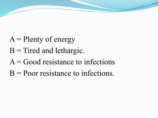 A = Plenty of energy
B = Tired and lethargic.
A = Good resistance to infections
B = Poor resistance to infections.
 