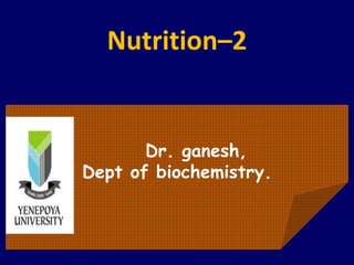 Nutrition–2
Dr. ganesh,
Dept of biochemistry.
 