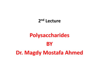 2nd Lecture
Polysaccharides
BY
Dr. Magdy Mostafa Ahmed
 