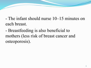 - The infant should nurse 10–15 minutes on
each breast.
- Breastfeeding is also beneficial to
mothers (less risk of breast cancer and
osteoporosis).
4
 