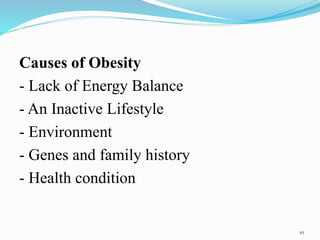 Causes of Obesity
- Lack of Energy Balance
- An Inactive Lifestyle
- Environment
- Genes and family history
- Health condition
10
 