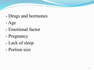 - Drugs and hormones
- Age
- Emotional factor
- Pregnancy
- Lack of sleep
- Portion size
11
 