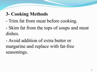 3- Cooking Methods
- Trim fat from meat before cooking.
- Skim fat from the tops of soups and meat
dishes.
- Avoid addition of extra butter or
margarine and replace with fat-free
seasonings.
14
 