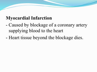 Myocardial Infarction
- Caused by blockage of a coronary artery
supplying blood to the heart
- Heart tissue beyond the blockage dies.
 