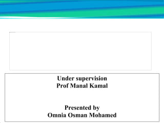 Under supervision
Prof Manal Kamal
Presented by
Omnia Osman Mohamed
 