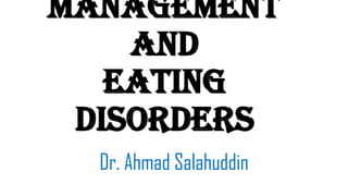 Management
and
Eating
Disorders
Dr. Ahmad Salahuddin

 