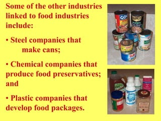 Some of the other industries
linked to food industries
include:
• Steel companies that
make cans;
• Chemical companies that
produce food preservatives;
and
• Plastic companies that
develop food packages.
 