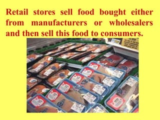 Retail stores sell food bought either
from manufacturers or wholesalers
and then sell this food to consumers.
 