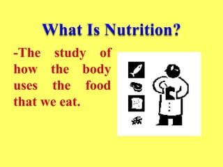 -The study of
how the body
uses the food
that we eat.
 