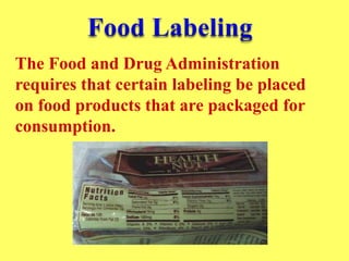 The Food and Drug Administration
requires that certain labeling be placed
on food products that are packaged for
consumption.
 