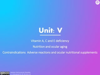 Unit: V
Vitamin A, C and E deficiency
Nutrition and ocular aging
Contraindications Adverse reactions and ocular nutritional supplements
Attribution-NonCommercial-ShareAlike
4.0 International (CC BY-NC-SA 4.0)
 