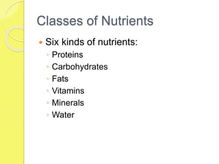 Classes of Nutrients
 Six kinds of nutrients:
◦ Proteins
◦ Carbohydrates
◦ Fats
◦ Vitamins
◦ Minerals
◦ Water
 