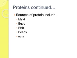 Proteins continued…
 Sources of protein include:
◦ Meat
◦ Eggs
◦ Fish
◦ Beans
◦ nuts
 