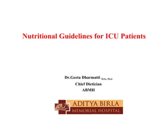 Nutritional Guidelines for ICU Patients




             Dr.Geeta Dharmatti M.Sc, Ph.d
                   Chief Dietician
                      ABMH
 