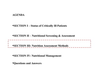 AGENDA


SECTION I – Status of Critically Ill Patients


SECTION II – Nutritional Screening & Assessment


SECTION III- Nutrition Assessment Methods


SECTION IV- Nutritional Management

Questions and Answers
 