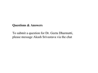 Questions & Answers

To submit a question for Dr. Geeta Dharmatti,
please message Akash Srivastava via the chat
 