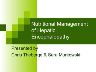 Nutritional Management of Hepatic Encephalopathy Presented by Chris Theberge & Sara Murkowski 