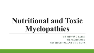 Nutritional and Toxic
Myelopathies
DR BHAVIN J PATEL
SR NEUROLOGY
MBS HOSPITAL AND GMC KOTA
 