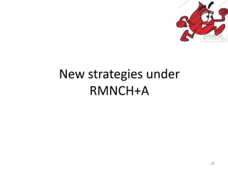 New strategies under
RMNCH+A
18
 