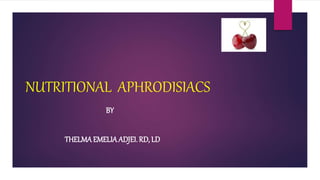 NUTRITIONAL APHRODISIACS
BY
THELMAEMELIAADJEI. RD, LD
 