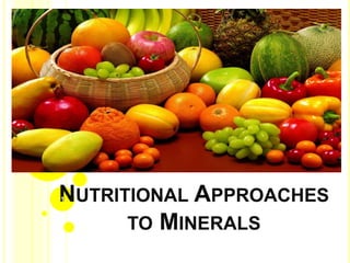 NUTRITIONAL APPROACHES
TO MINERALS
1
 
