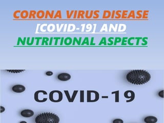 CORONA VIRUS DISEASE
[COVID-19] AND
NUTRITIONAL ASPECTS
 