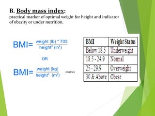 B. Body mass index:
practical marker of optimal weight for height and indicator
of obesity or under nutrition.
 